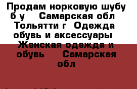 Продам норковую шубу б/у  - Самарская обл., Тольятти г. Одежда, обувь и аксессуары » Женская одежда и обувь   . Самарская обл.